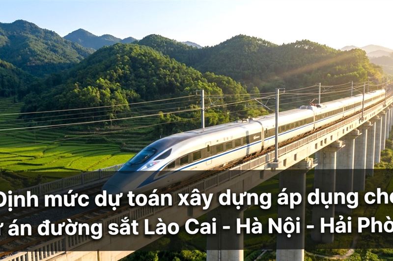 Bộ Xây dựng ban hành bộ định mức dự toán xây dựng cho Dự án đường sắt Lào Cai – Hà Nội – Hải Phòng